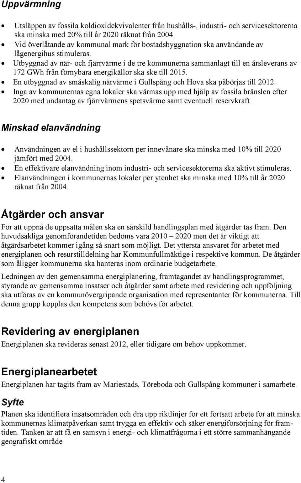 Utbyggnad av när- och fjärrvärme i de tre kommunerna sammanlagt till en årsleverans av 172 GWh från förnybara energikällor ska ske till 2015.