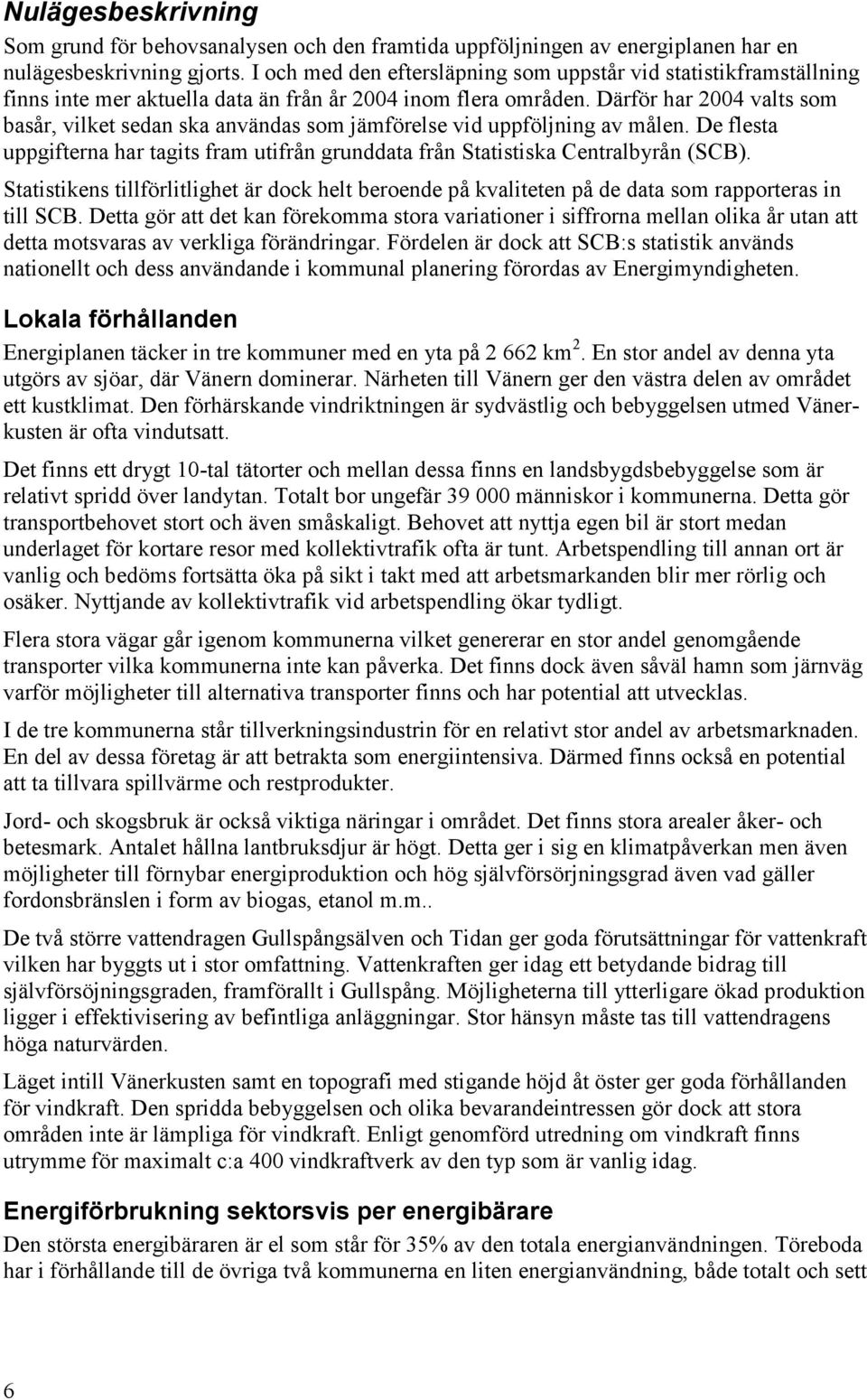 Därför har 2004 valts som basår, vilket sedan ska användas som jämförelse vid uppföljning av målen. De flesta uppgifterna har tagits fram utifrån grunddata från Statistiska Centralbyrån (SCB).