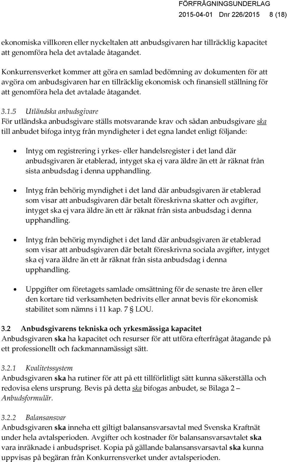 3.1.5 Utländska anbudsgivare För utländska anbudsgivare ställs motsvarande krav och sådan anbudsgivare ska till anbudet bifoga intyg från myndigheter i det egna landet enligt följande: Intyg om