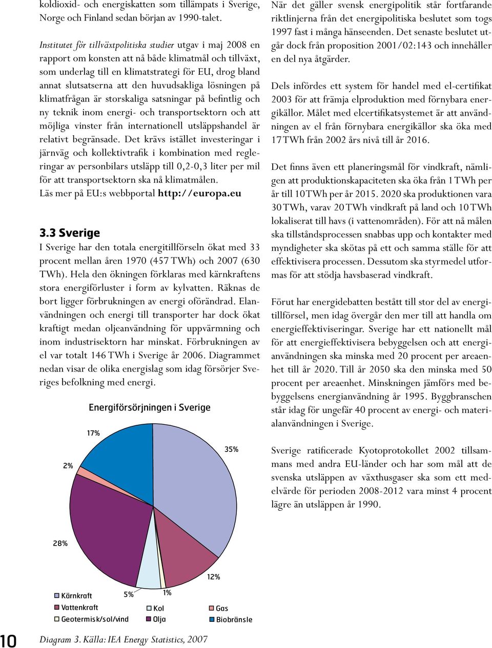 huvudsakliga lösningen på klimatfrågan är storskaliga satsningar på befintlig och ny teknik inom energi- och transportsektorn och att möjliga vinster från internationell utsläppshandel är relativt