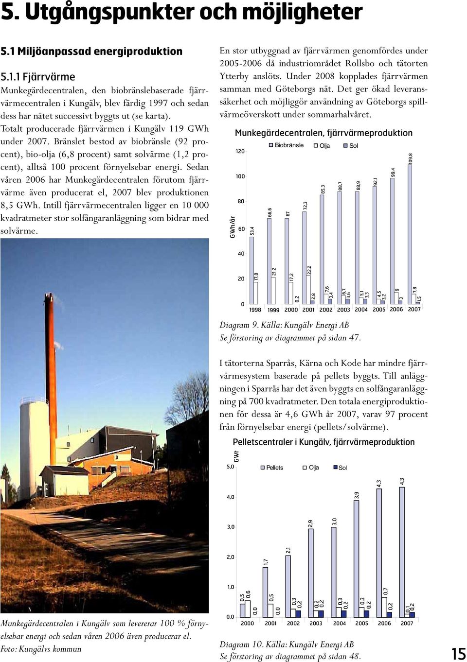 Sedan våren 2006 har Munkegärdecentralen förutom fjärrvärme även producerat el, 2007 blev produktionen 8,5 GWh.