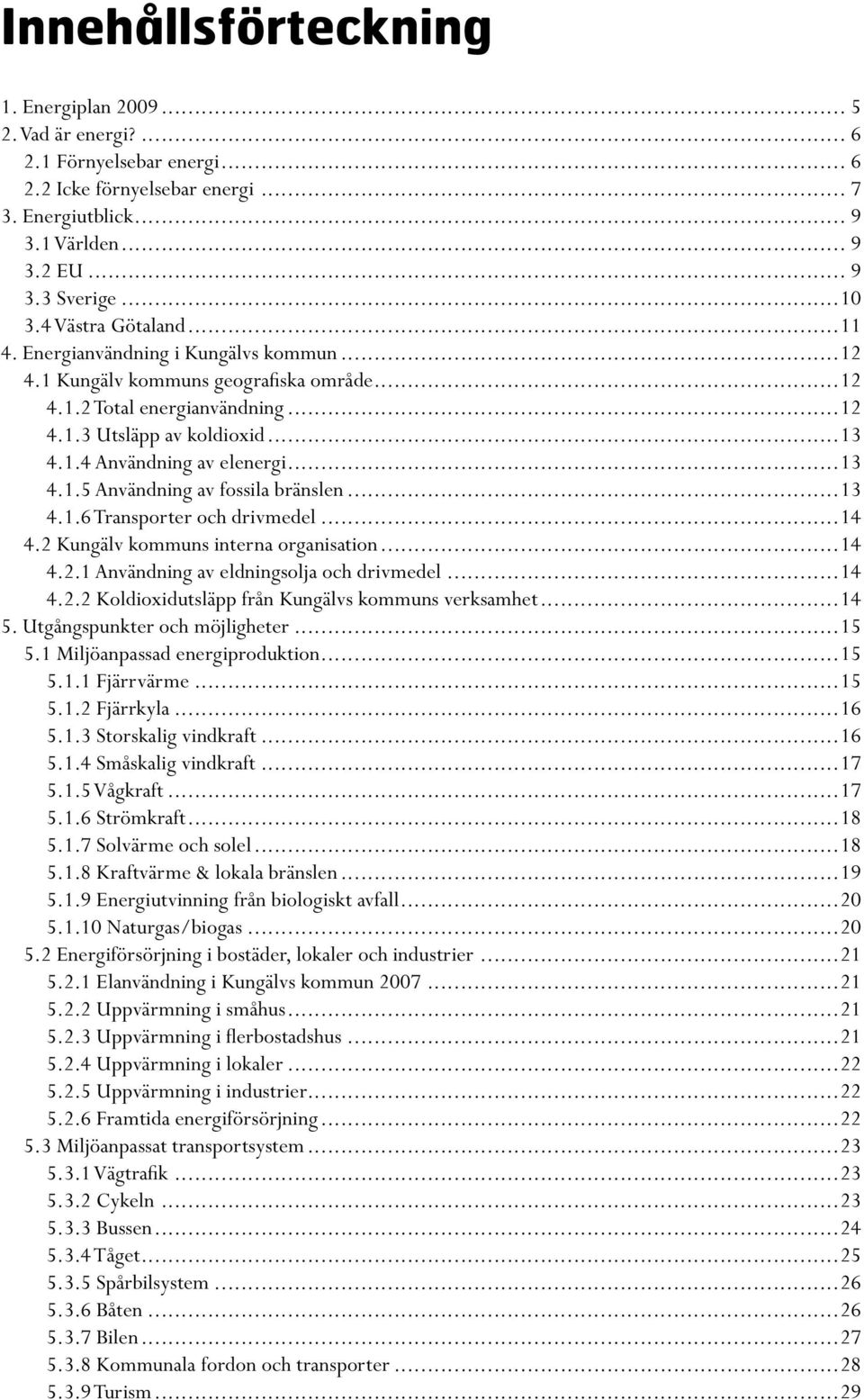 ..13 4.1.5 Användning av fossila bränslen...13 4.1.6 Transporter och drivmedel...14 4.2 Kungälv kommuns interna organisation...14 4.2.1 Användning av eldningsolja och drivmedel...14 4.2.2 Koldioxidutsläpp från Kungälvs kommuns verksamhet.