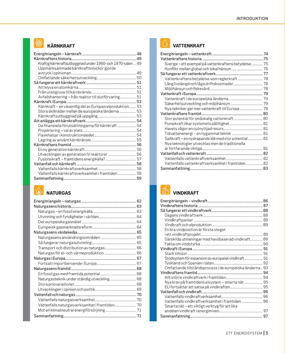 .. 51 Från urangruva till kärnbränsle... 51 Avfallshantering från reaktor till slutförvaring... 51 Kärnkraft i Europa... 53 Kärnkraft en väsentlig del av Europas elproduktion.