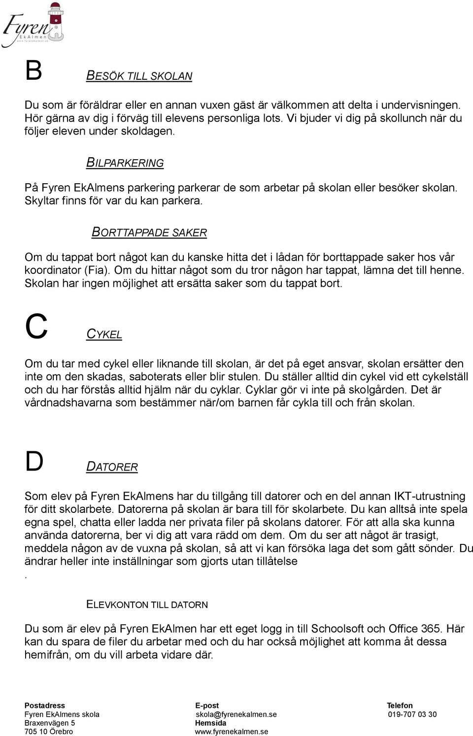 Skyltar finns för var du kan parkera. BORTTAPPADE SAKER Om du tappat bort något kan du kanske hitta det i lådan för borttappade saker hos vår koordinator (Fia).