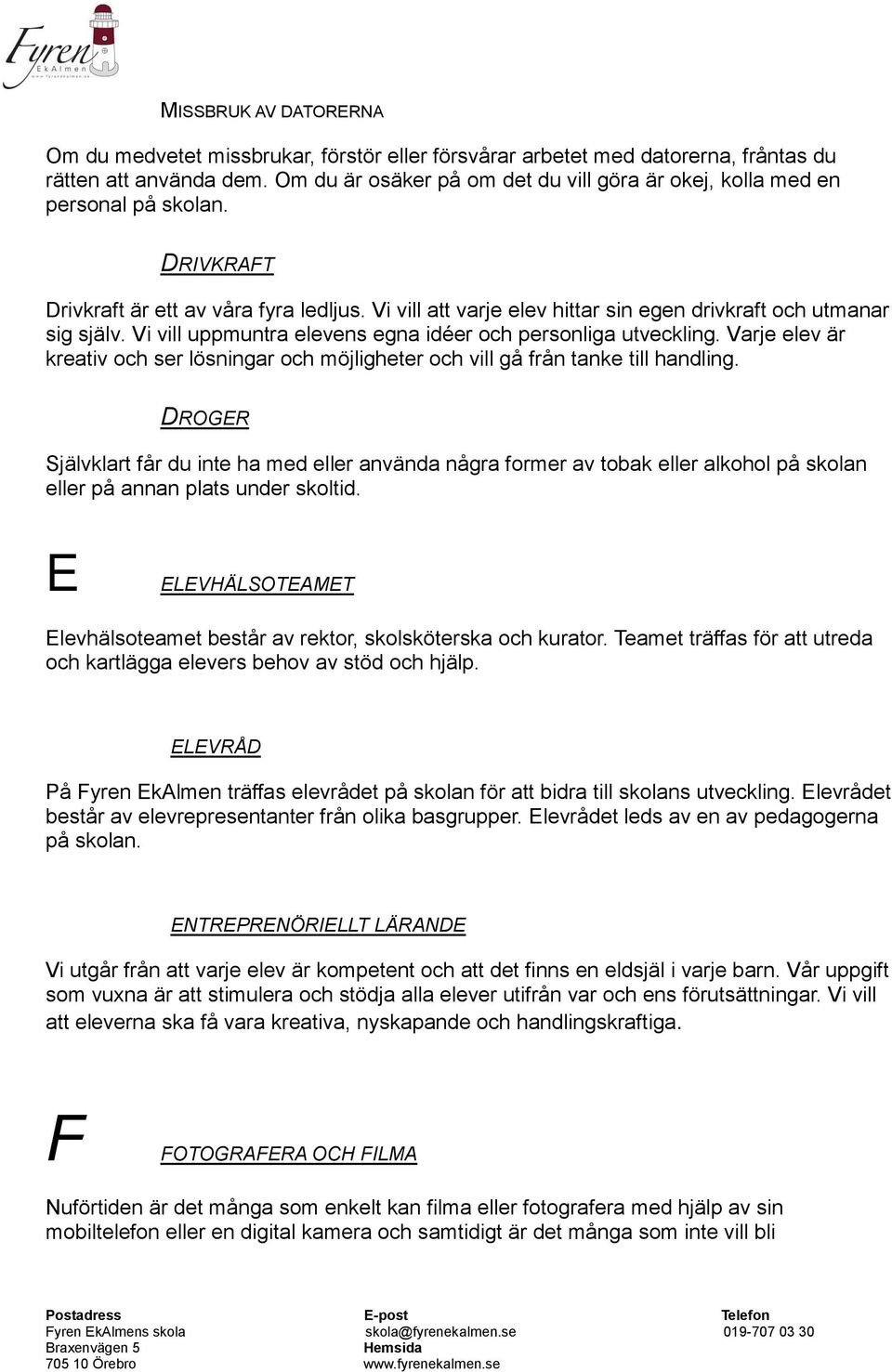 Vi vill att varje elev hittar sin egen drivkraft och utmanar sig själv. Vi vill uppmuntra elevens egna idéer och personliga utveckling.