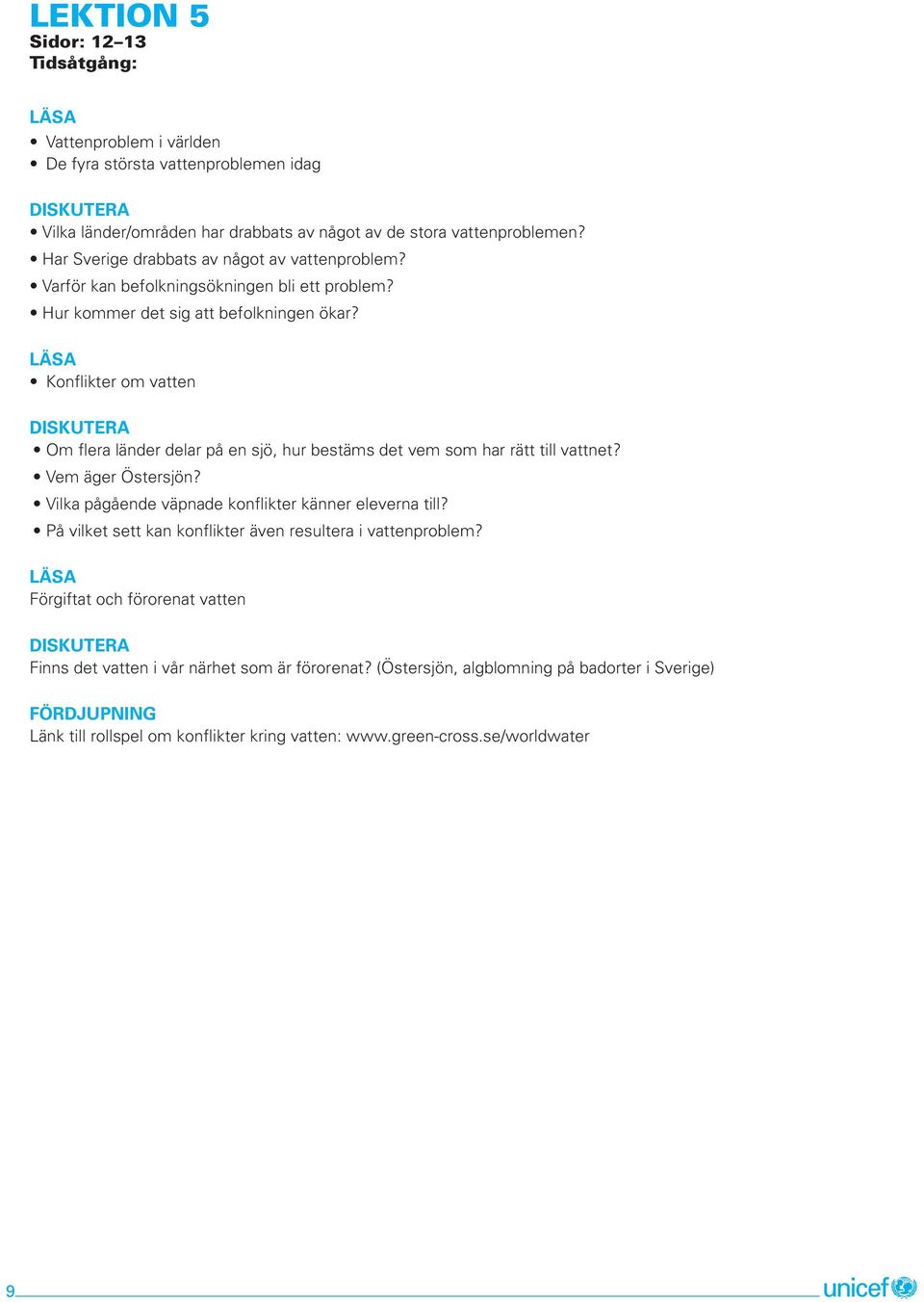 Konflikter om vatten Om flera länder delar på en sjö, hur bestäms det vem som har rätt till vattnet? Vem äger Östersjön? Vilka pågående väpnade konflikter känner eleverna till?