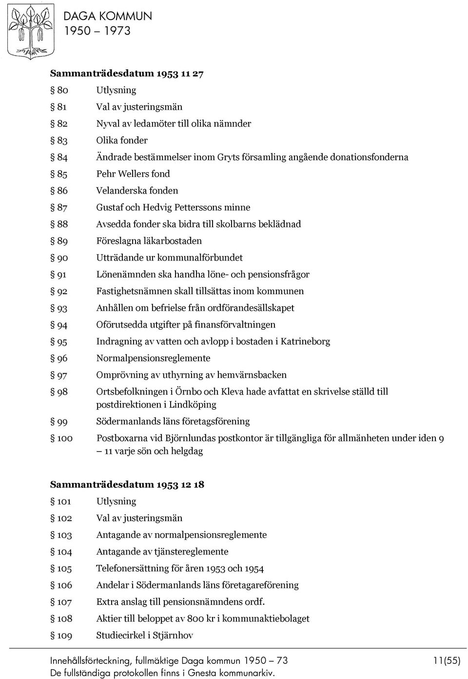 Lönenämnden ska handha löne- och pensionsfrågor 92 Fastighetsnämnen skall tillsättas inom kommunen 93 Anhållen om befrielse från ordförandesällskapet 94 Oförutsedda utgifter på finansförvaltningen 95