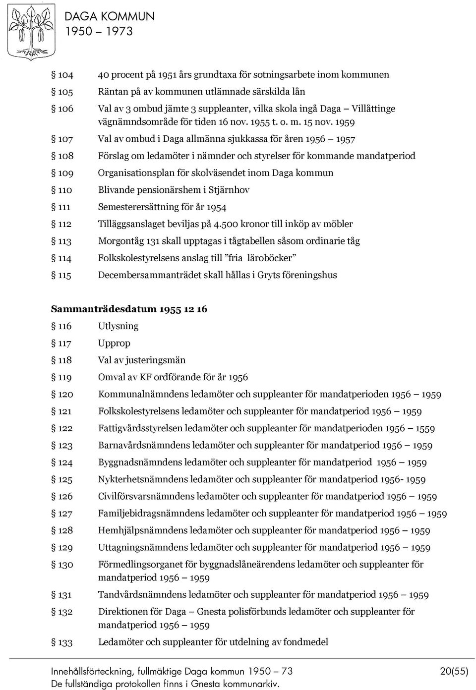 1959 107 Val av ombud i Daga allmänna sjukkassa för åren 1956 1957 108 Förslag om ledamöter i nämnder och styrelser för kommande mandatperiod 109 Organisationsplan för skolväsendet inom Daga kommun