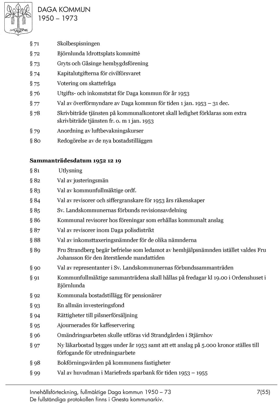 m 1 jan. 1953 79 Anordning av luftbevakningskurser 80 Redogörelse av de nya bostadstilläggen Sammanträdesdatum 1952 12 19 81 Utlysning 82 Val av justeringsmän 83 Val av kommunfullmäktige ordf.