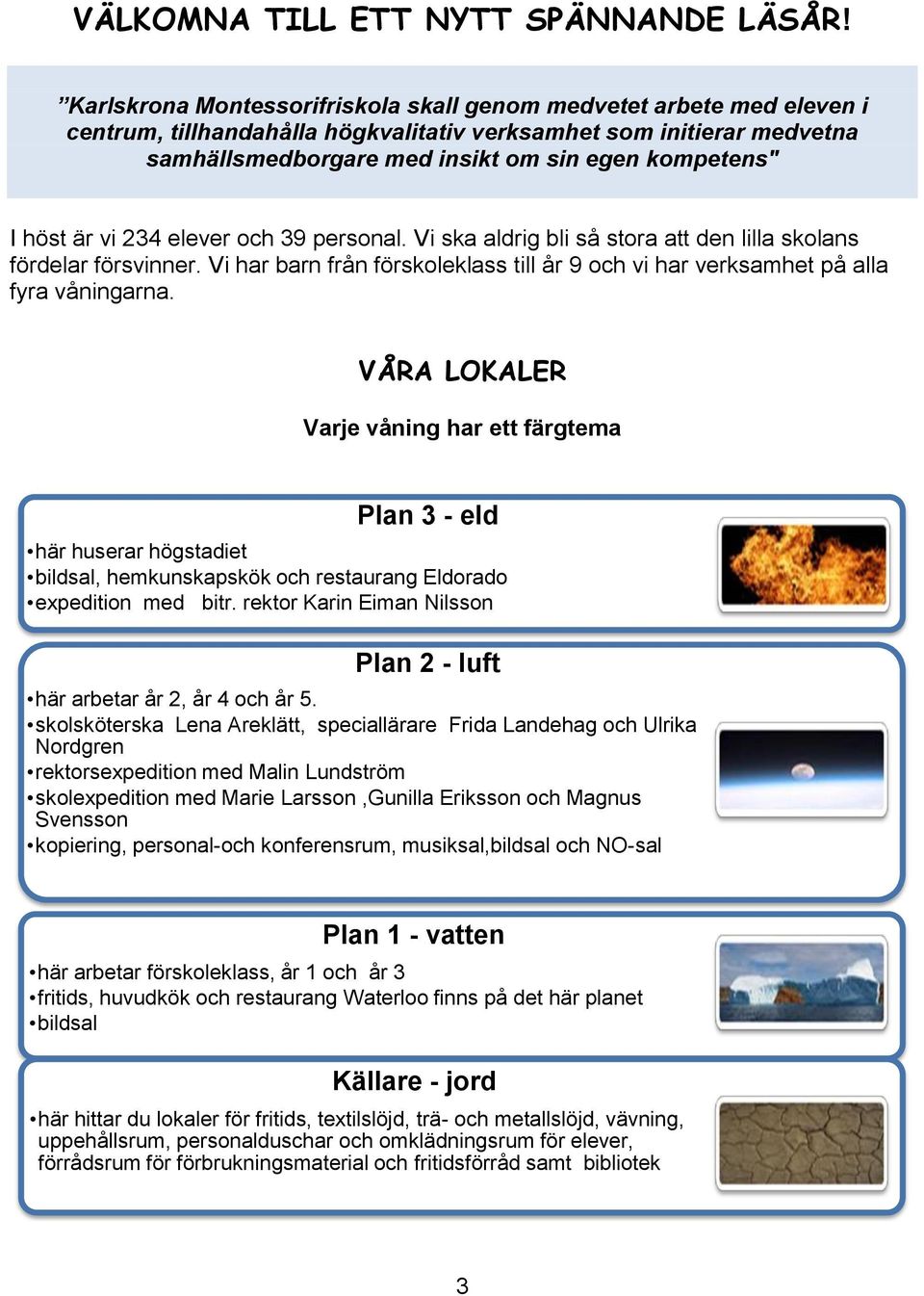 höst är vi 234 elever och 39 personal. Vi ska aldrig bli så stora att den lilla skolans fördelar försvinner. Vi har barn från förskoleklass till år 9 och vi har verksamhet på alla fyra våningarna.