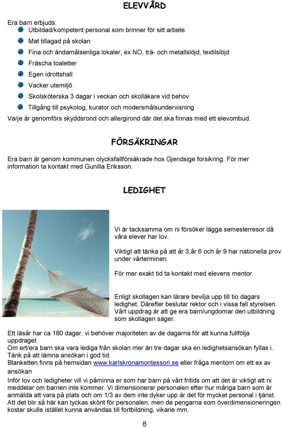 det ska finnas med ett elevombud. FÖRSÄKRINGAR Era barn är genom kommunen olycksfallförsäkrade hos Gjendsige forsikring. För mer information ta kontakt med Gunilla Eriksson.