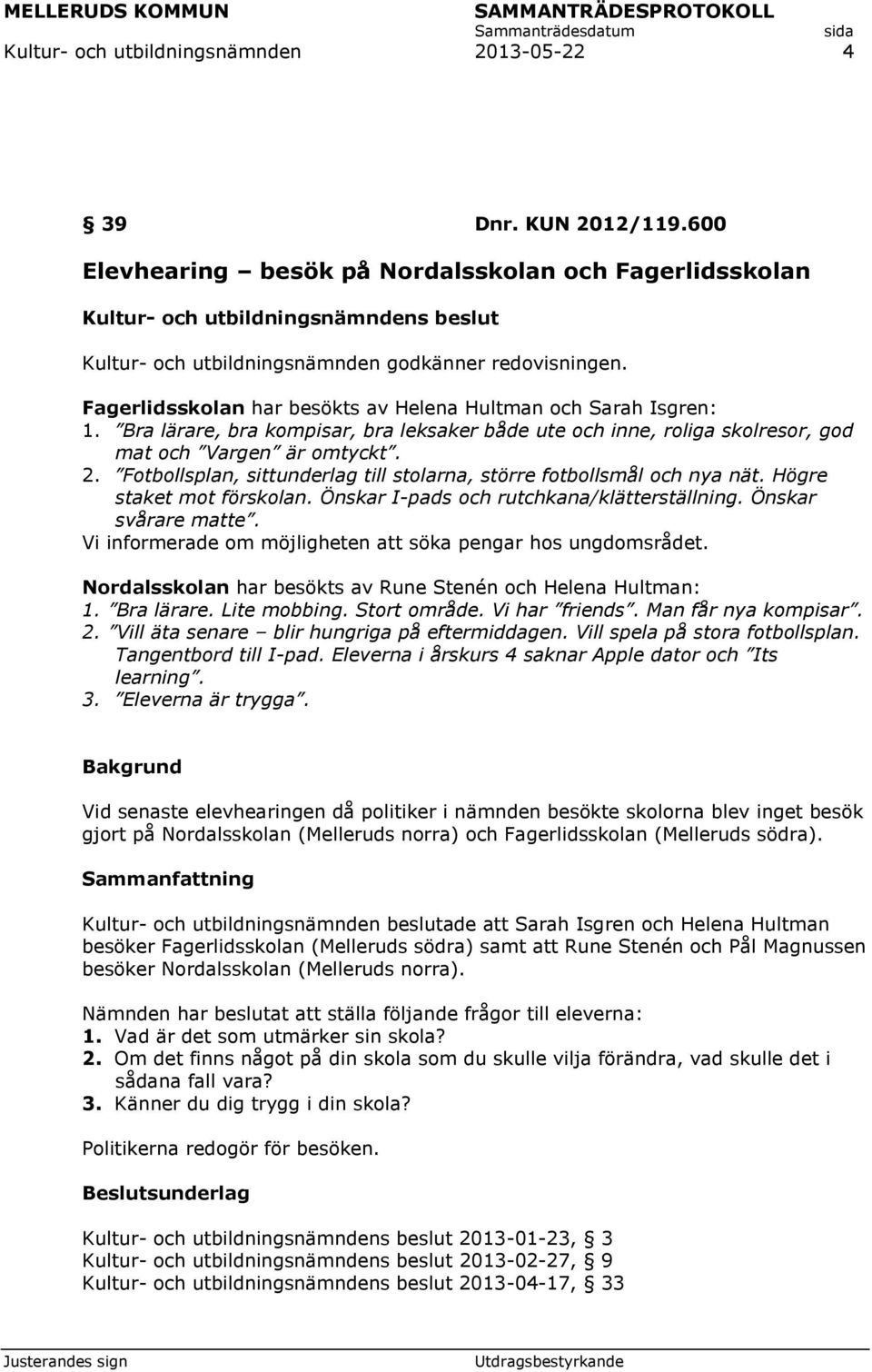 Fotbollsplan, sittunderlag till stolarna, större fotbollsmål och nya nät. Högre staket mot förskolan. Önskar I-pads och rutchkana/klätterställning. Önskar svårare matte.