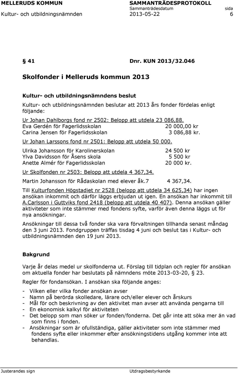 Eva Gerdén för Fagerlidsskolan 20 000,00 kr Carina Jensen för Fagerlidsskolan 3 086,88 kr. Ur Johan Larssons fond nr 2501: Belopp att utdela 50 000.