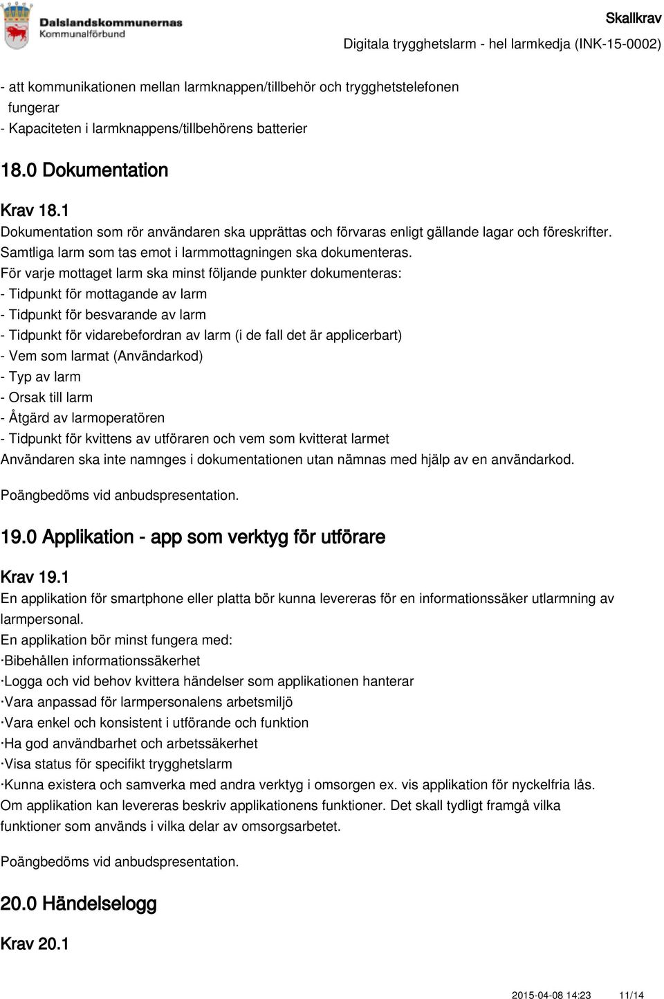 För varje mottaget larm ska minst följande punkter dokumenteras: - Tidpunkt för mottagande av larm - Tidpunkt för besvarande av larm - Tidpunkt för vidarebefordran av larm (i de fall det är