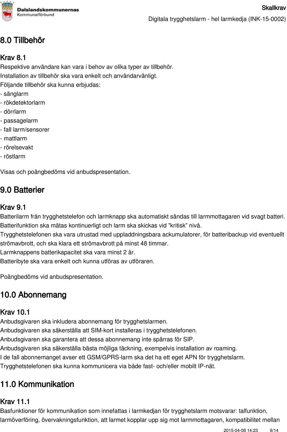 1 Batterilarm från trygghetstelefon och larmknapp ska automatiskt sändas till larmmottagaren vid svagt batteri. Batterifunktion ska mätas kontinuerligt och larm ska skickas vid kritisk nivå.