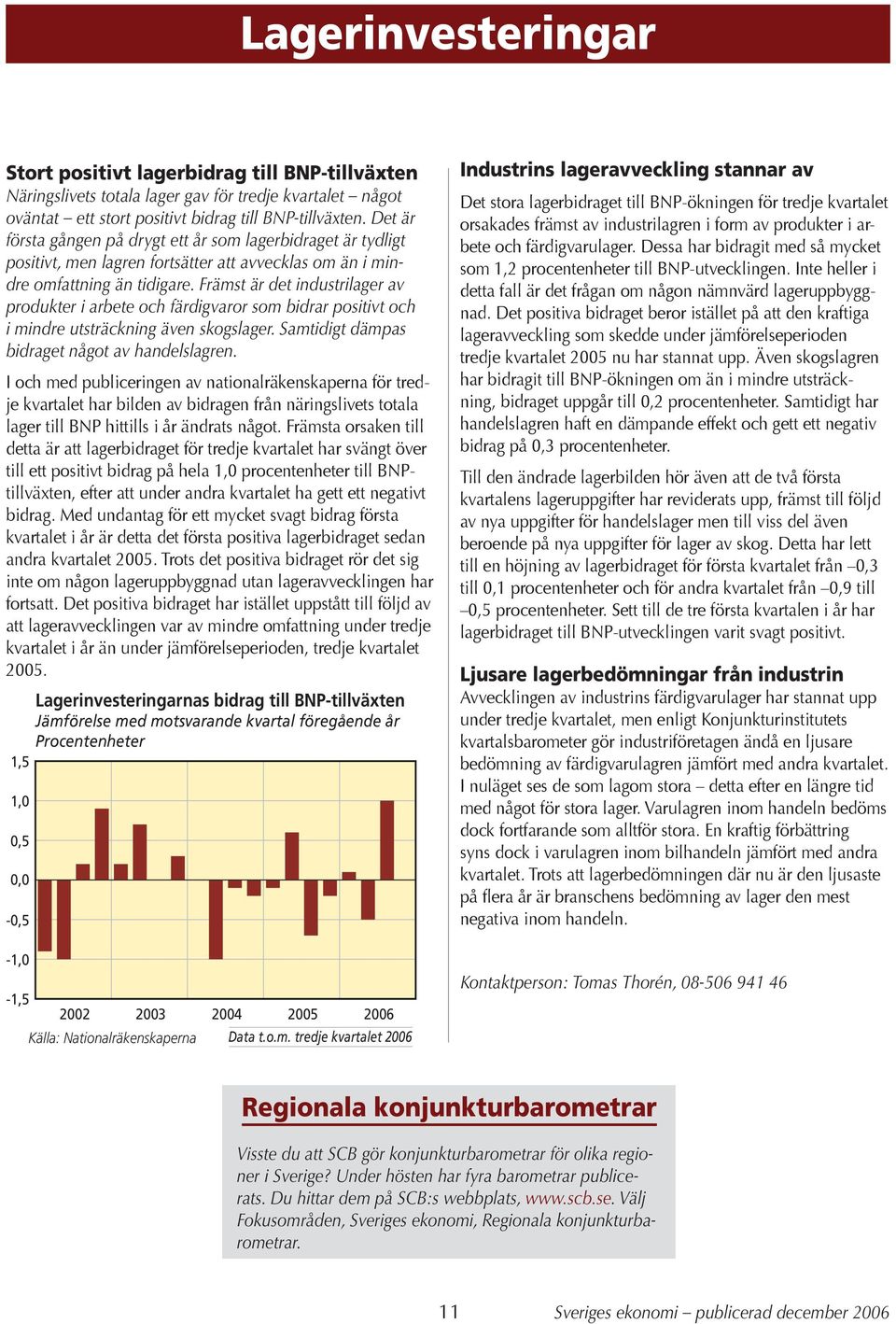 Främst är det industrilager av produkter i arbete och färdigvaror som bidrar positivt och i mindre utsträckning även skogslager. Samtidigt dämpas bidraget något av handelslagren.