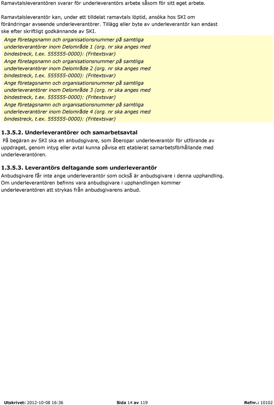 Tillägg eller byte av underleverantör kan endast ske efter skriftligt godkännande av SKI. Ange företagsnamn och organisationsnummer på samtliga underleverantörer inom Delområde 1 (org.