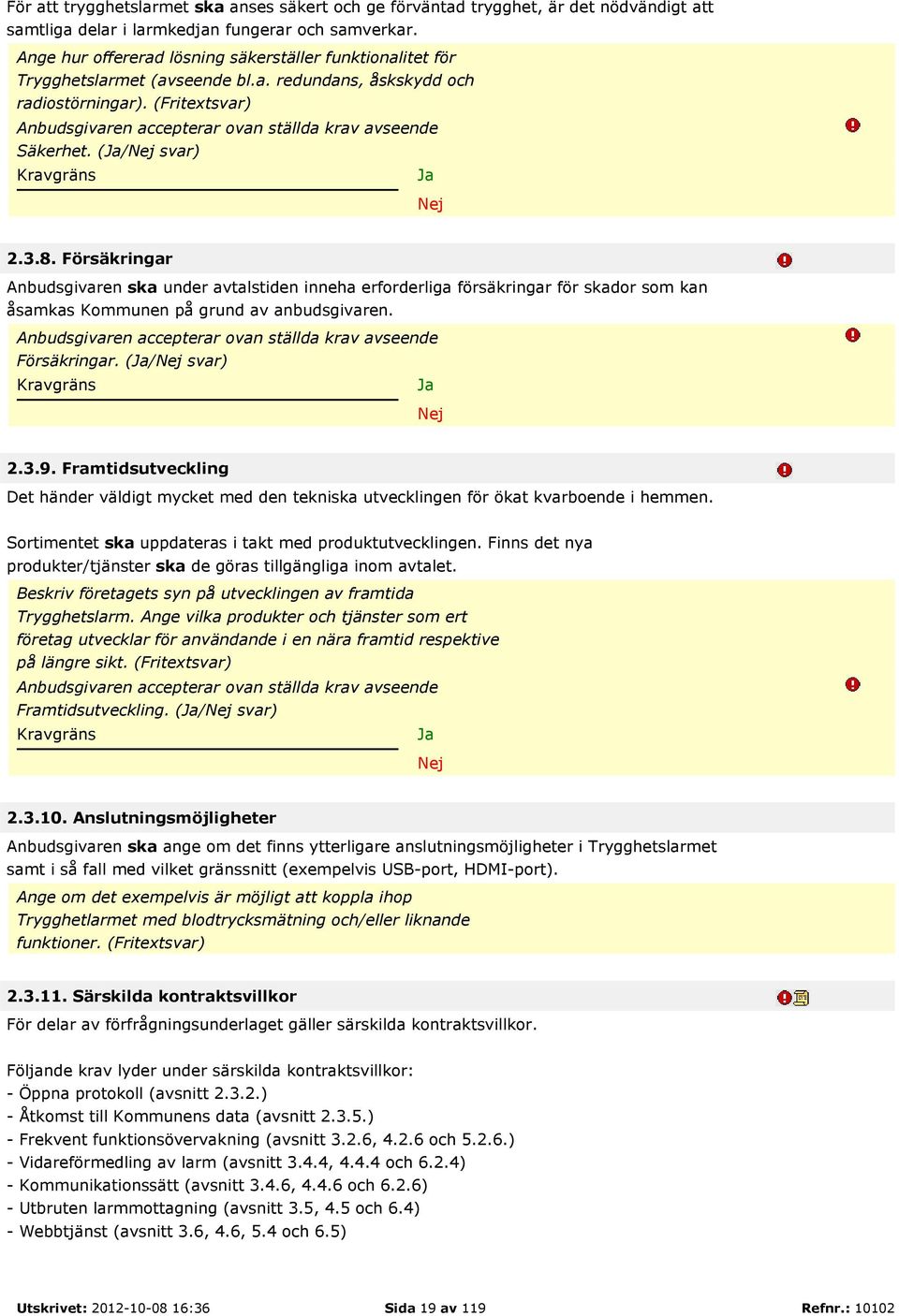 Försäkringar Anbudsgivaren ska under avtalstiden inneha erforderliga försäkringar för skador som kan åsamkas Kommunen på grund av anbudsgivaren. Försäkringar. (/ svar) 2.3.9.