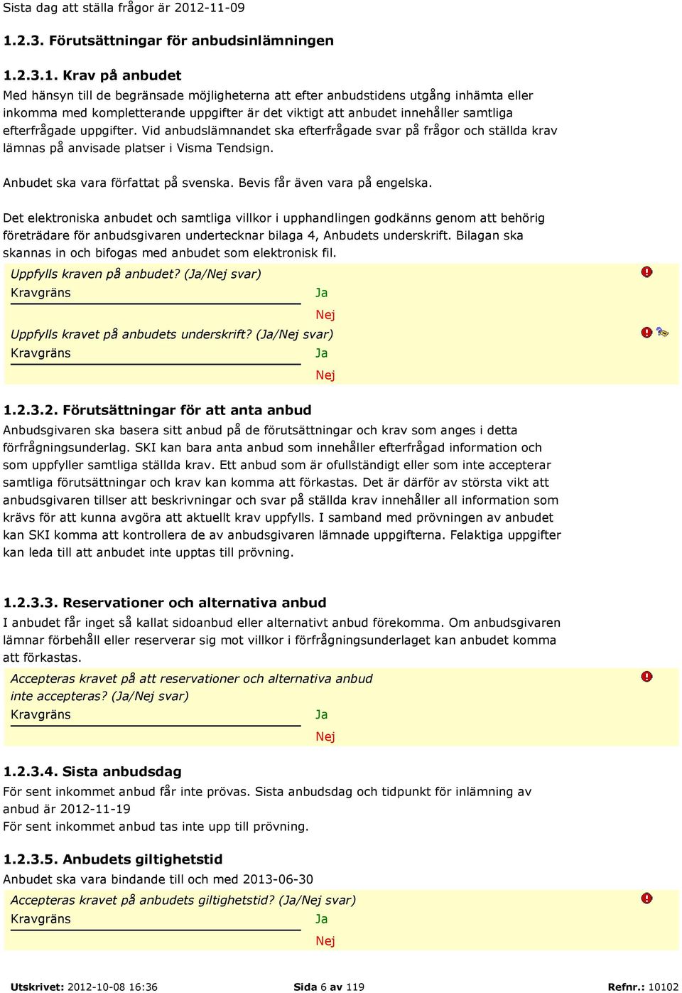 uppgifter är det viktigt att anbudet innehåller samtliga efterfrågade uppgifter. Vid anbudslämnandet ska efterfrågade svar på frågor och ställda krav lämnas på anvisade platser i Visma Tendsign.