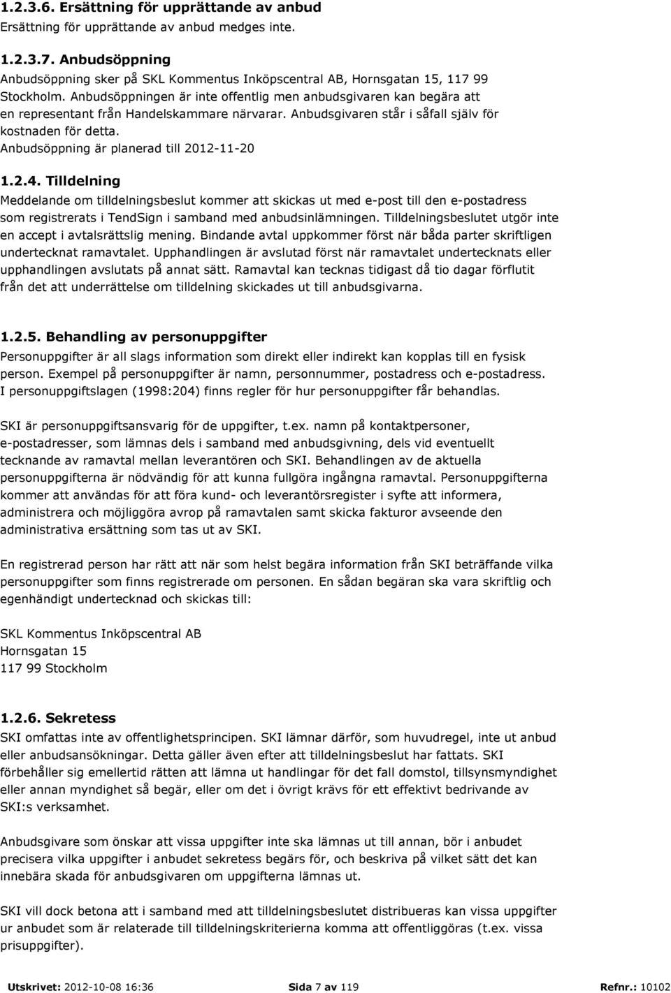 Anbudsöppningen är inte offentlig men anbudsgivaren kan begära att en representant från Handelskammare närvarar. Anbudsgivaren står i såfall själv för kostnaden för detta.