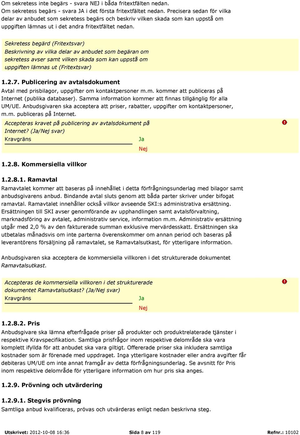 Sekretess begärd (Fritextsvar) Beskrivning av vilka delar av anbudet som begäran om sekretess avser samt vilken skada som kan uppstå om uppgiften lämnas ut (Fritextsvar) 1.2.7.