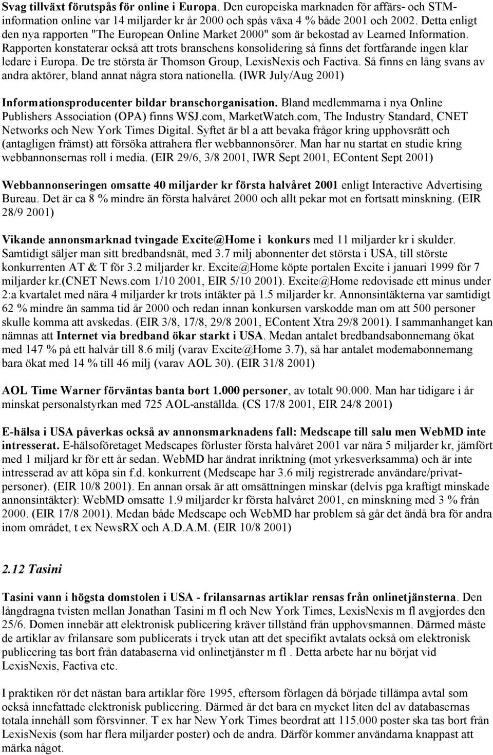 Rapporten konstaterar också att trots branschens konsolidering så finns det fortfarande ingen klar ledare i Europa. De tre största är Thomson Group, LexisNexis och Factiva.