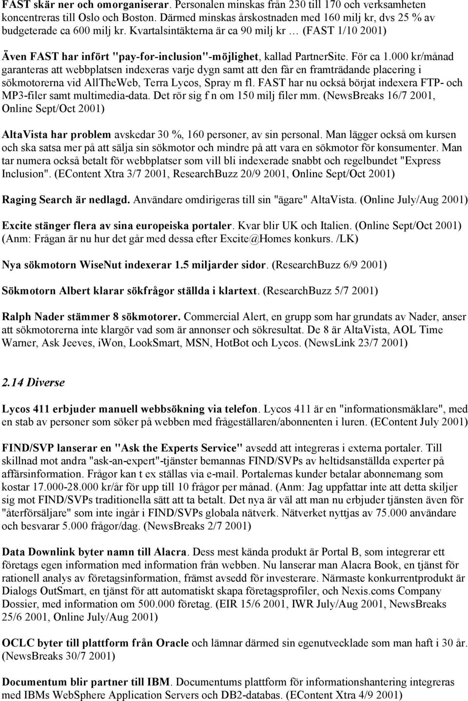 Kvartalsintäkterna är ca 90 milj kr (FAST 1/10 2001) Även FAST har infört "pay-for-inclusion"-möjlighet, kallad PartnerSite. För ca 1.