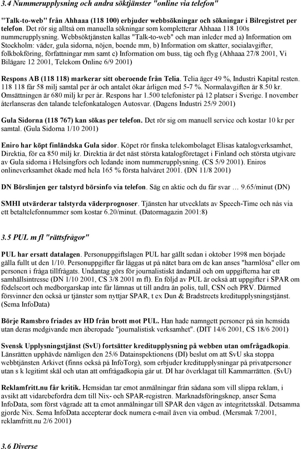 Webbsöktjänsten kallas "Talk-to-web" och man inleder med a) Information om Stockholm: väder, gula sidorna, nöjen, boende mm, b) Information om skatter, socialavgifter, folkbokföring, författningar mm