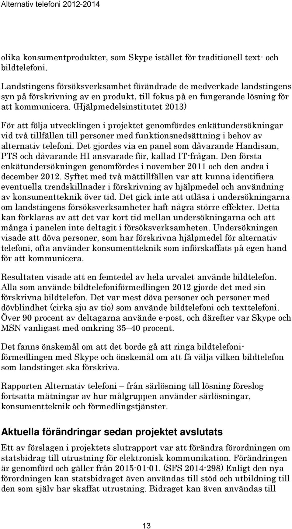 (Hjälpmedelsinstitutet 2013) För att följa utvecklingen i projektet genomfördes enkätundersökningar vid två tillfällen till personer med funktionsnedsättning i behov av alternativ telefoni.