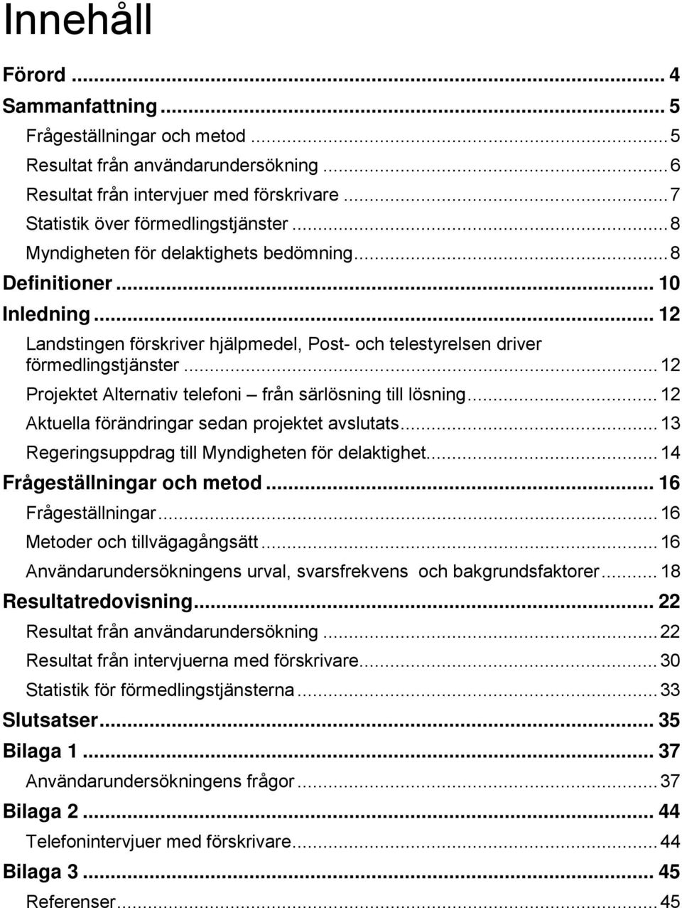 .. 12 Projektet Alternativ telefoni från särlösning till lösning... 12 Aktuella förändringar sedan projektet avslutats... 13 Regeringsuppdrag till Myndigheten för delaktighet.