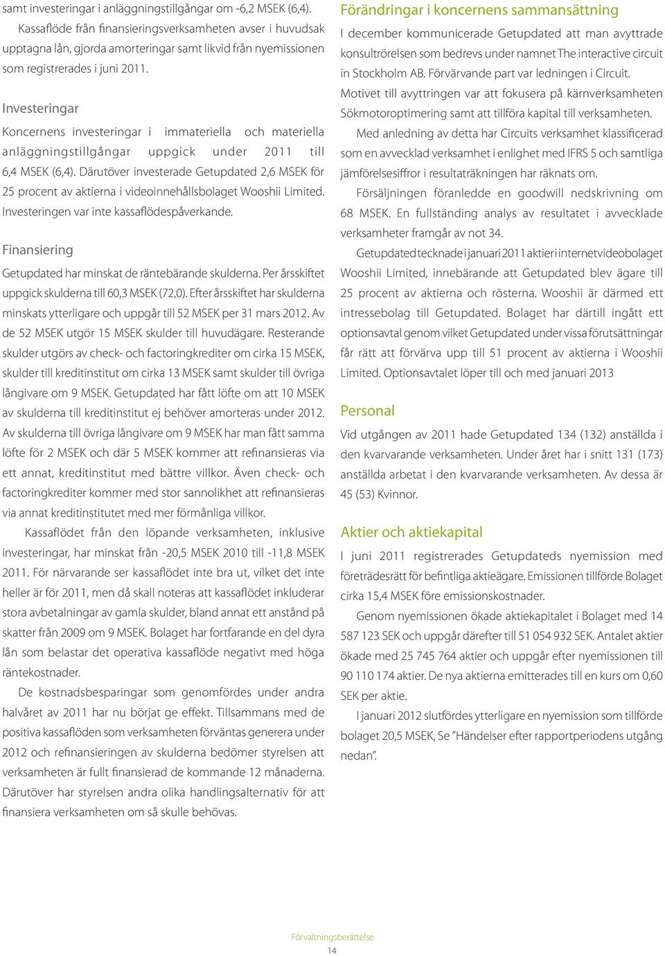 Investeringar Koncernens investeringar i immateriella och materiella anläggningstillgångar uppgick under 2011 till 6,4 MSEK (6,4).