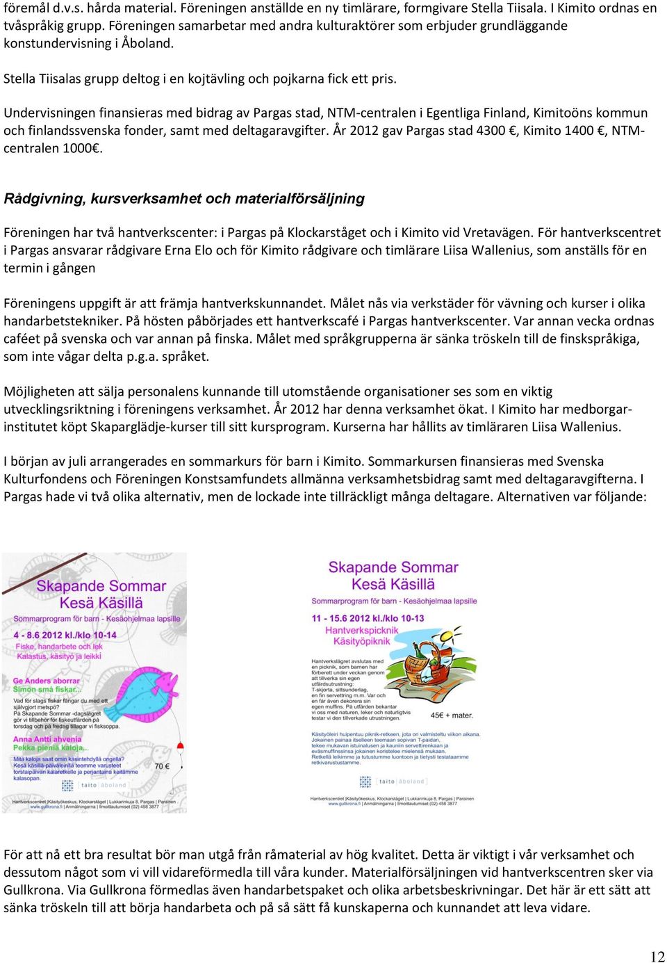 Undervisningen finansieras med bidrag av Pargas stad, NTM-centralen i Egentliga Finland, Kimitoöns kommun och finlandssvenska fonder, samt med deltagaravgifter.