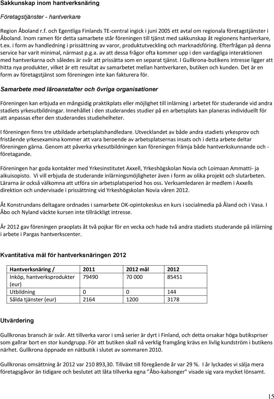 Efterfrågan på denna service har varit minimal, närmast p.g.a. av att dessa frågor ofta kommer upp i den vardagliga interaktionen med hantverkarna och således är svår att prissätta som en separat tjänst.