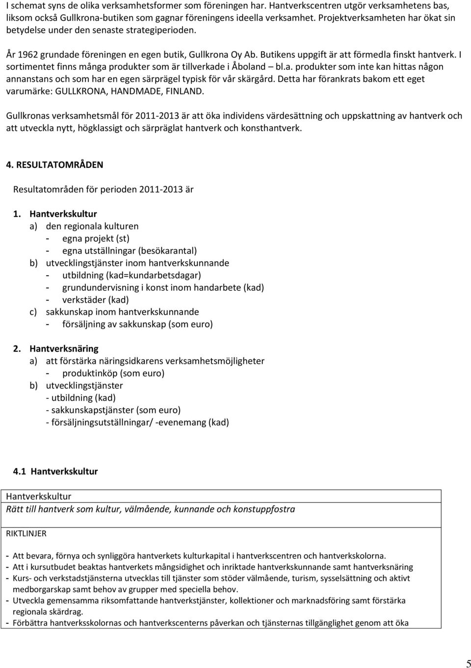 I sortimentet finns många produkter som är tillverkade i Åboland bl.a. produkter som inte kan hittas någon annanstans och som har en egen särprägel typisk för vår skärgård.