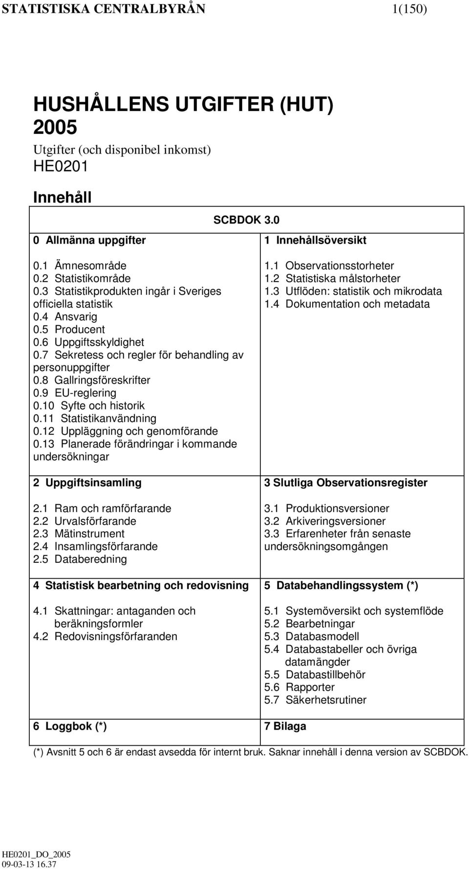 8 Gallringsföreskrifter 0.9 EU-reglering 0.10 Syfte och historik 0.11 Statistikanvändning 0.12 Uppläggning och genomförande 0.13 Planerade förändringar i kommande undersökningar 2 Uppgiftsinsamling 2.