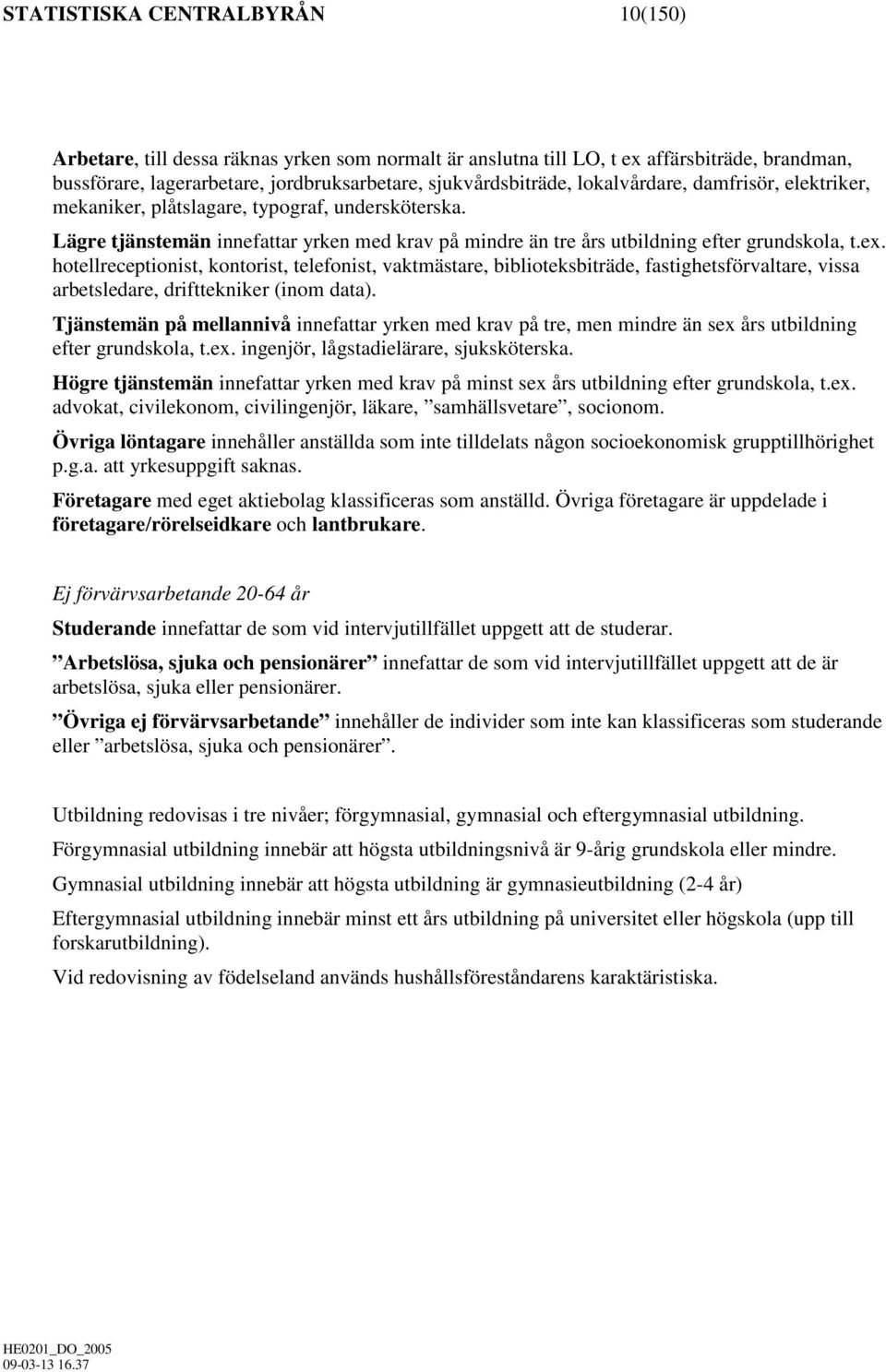 hotellreceptionist, kontorist, telefonist, vaktmästare, biblioteksbiträde, fastighetsförvaltare, vissa arbetsledare, drifttekniker (inom data).