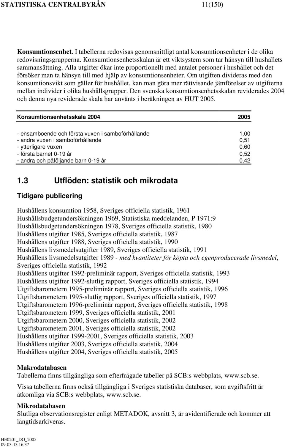 Alla utgifter ökar inte proportionellt med antalet personer i hushållet och det försöker man ta hänsyn till med hjälp av konsumtionsenheter.