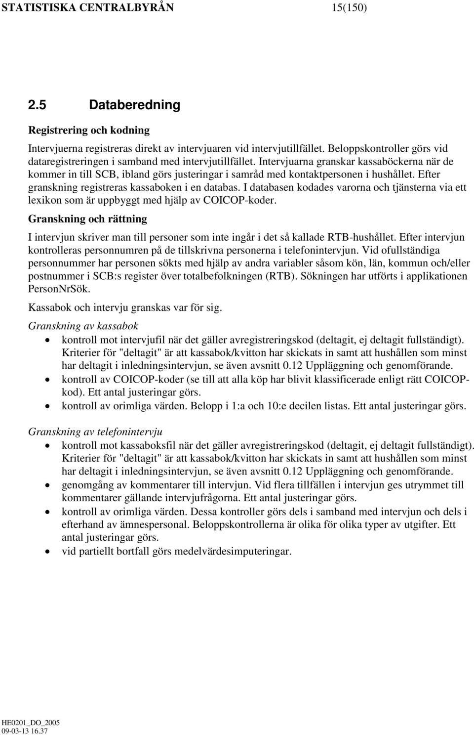 Intervjuarna granskar kassaböckerna när de kommer in till SCB, ibland görs justeringar i samråd med kontaktpersonen i hushållet. Efter granskning registreras kassaboken i en databas.