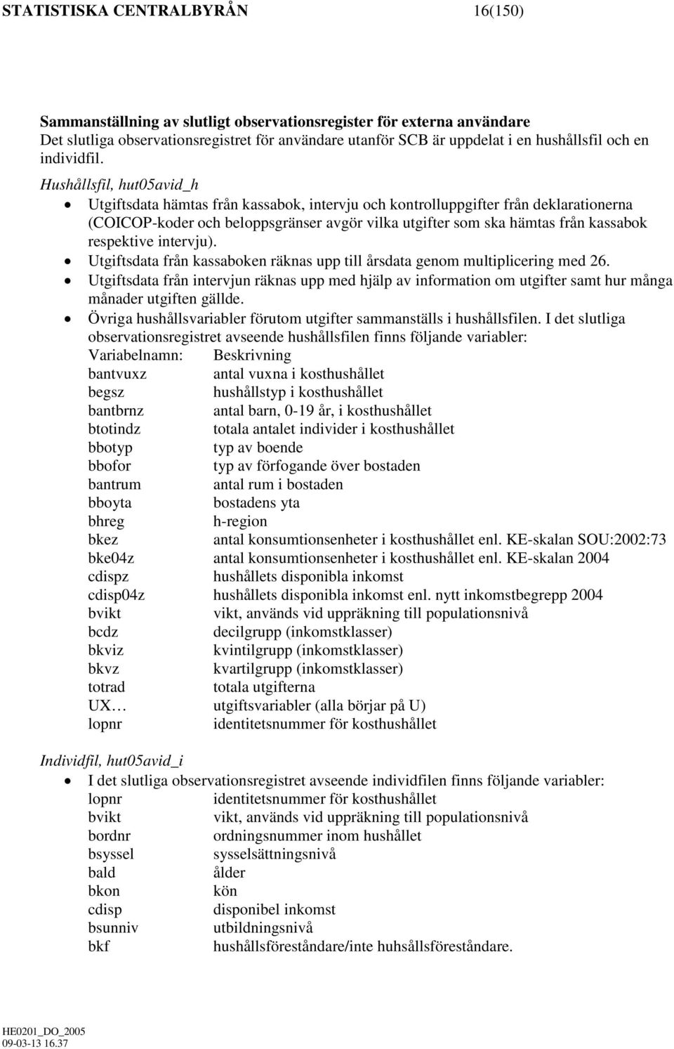 Hushållsfil, hut05avid_h Utgiftsdata hämtas från kassabok, intervju och kontrolluppgifter från deklarationerna (COICOP-koder och beloppsgränser avgör vilka utgifter som ska hämtas från kassabok