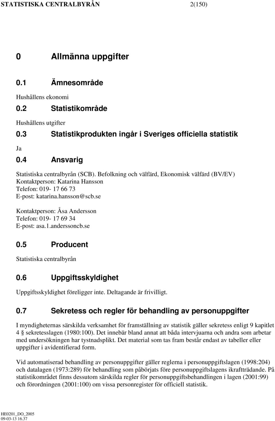 se Kontaktperson: Åsa Andersson Telefon: 019-17 69 34 E-post: asa.1.anderssoncb.se 0.5 Producent Statistiska centralbyrån 0.6 Uppgiftsskyldighet Uppgiftsskyldighet föreligger inte.