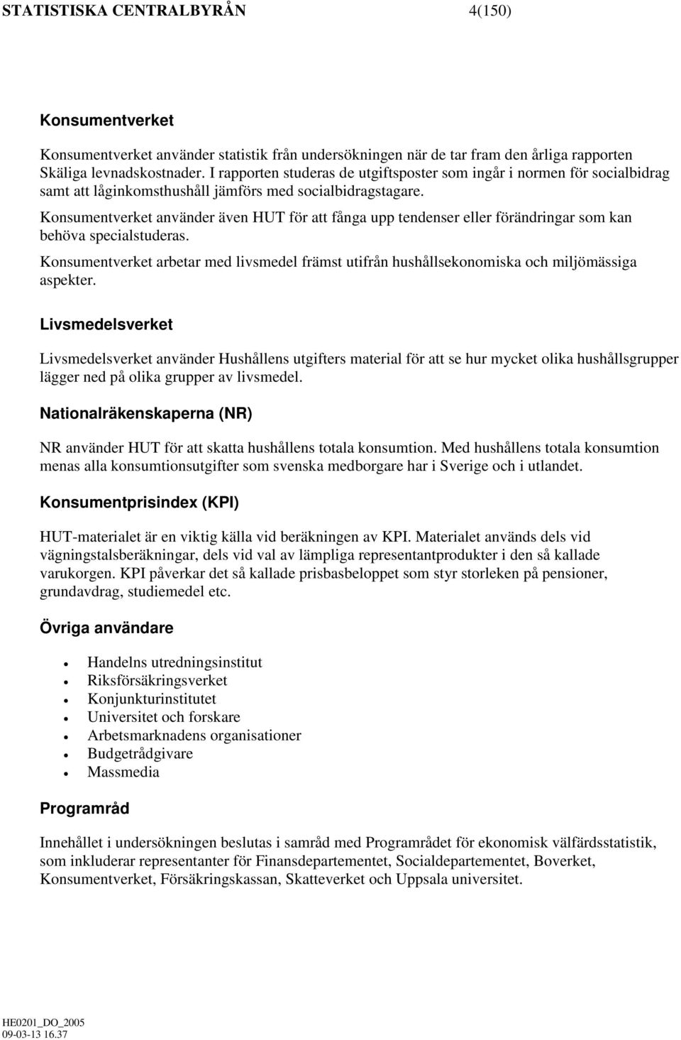 Konsumentverket använder även HUT för att fånga upp tendenser eller förändringar som kan behöva specialstuderas.