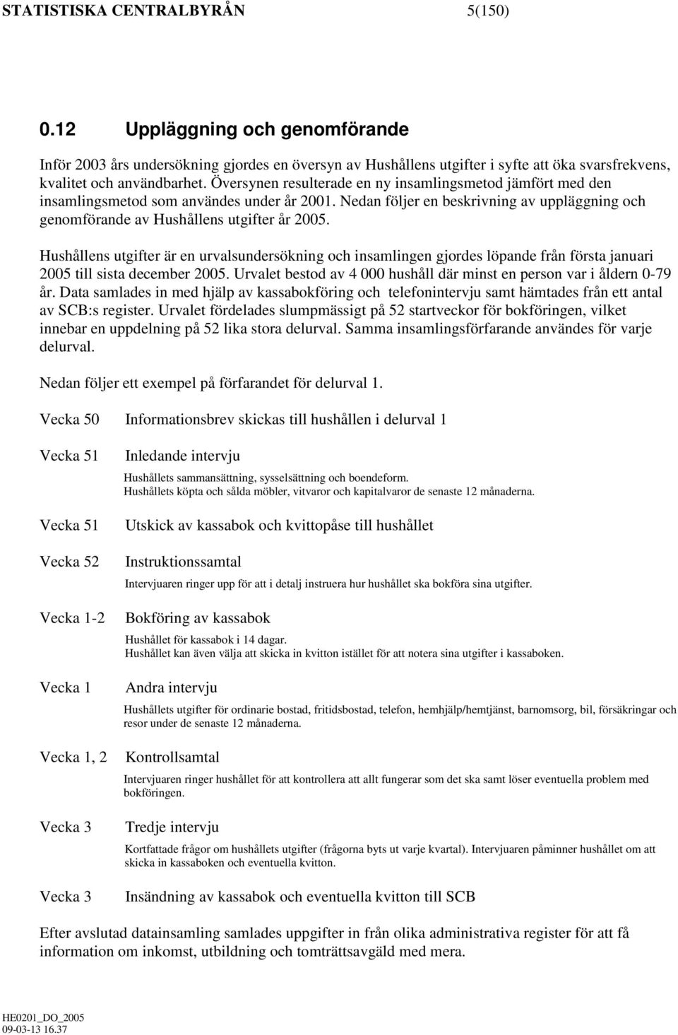 Hushållens utgifter är en urvalsundersökning och insamlingen gjordes löpande från första januari 2005 till sista december 2005.