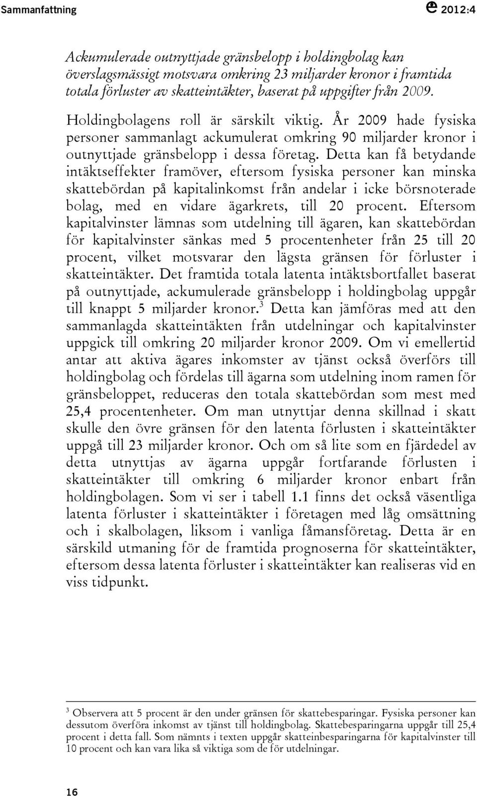 Detta kan få betydande intäktseffekter framöver, eftersom fysiska personer kan minska skattebördan på kapitalinkomst från andelar i icke börsnoterade bolag, med en vidare ägarkrets, till 20 procent.