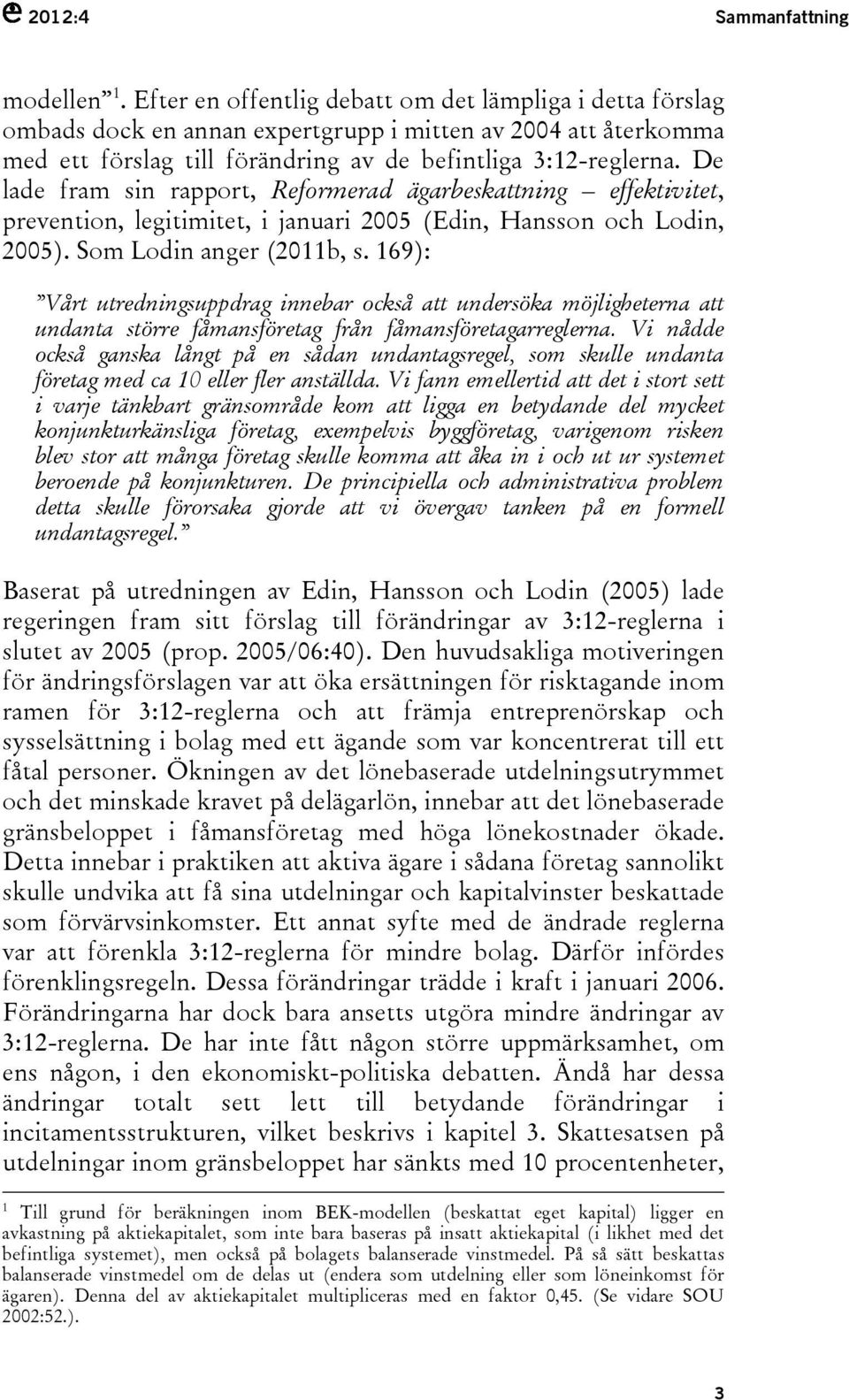 De lade fram sin rapport, Reformerad ägarbeskattning effektivitet, prevention, legitimitet, i januari 2005 (Edin, Hansson och Lodin, 2005). Som Lodin anger (2011b, s.