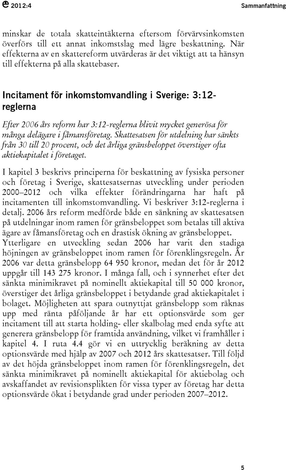 Incitament för inkomstomvandling i Sverige: 3:12- reglerna Efter 2006 års reform har 3:12-reglerna blivit mycket generösa för många delägare i fåmansföretag.