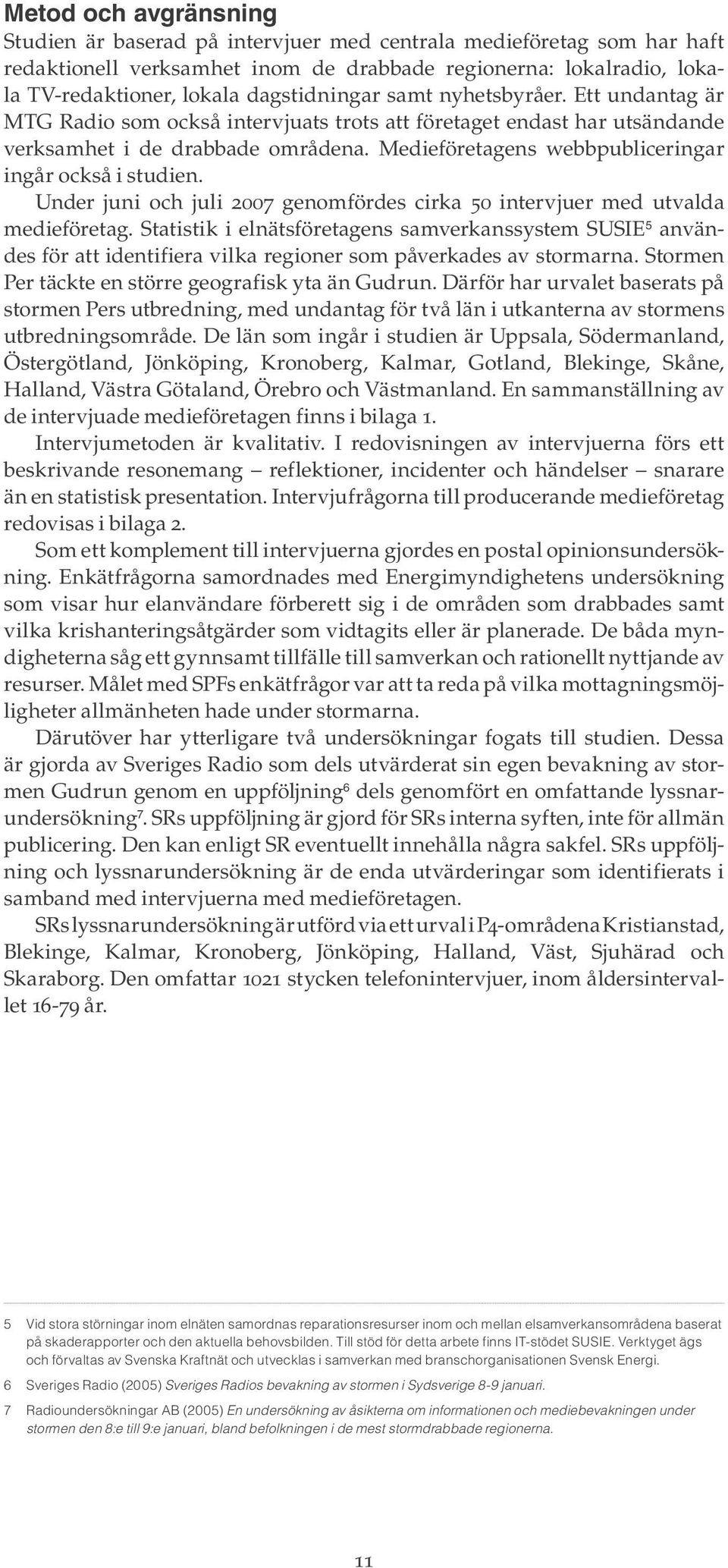 Medieföretagens webb publiceringar ingår också i studien. Under juni och juli 2007 genomfördes cirka 50 intervjuer med utvalda medieföretag.