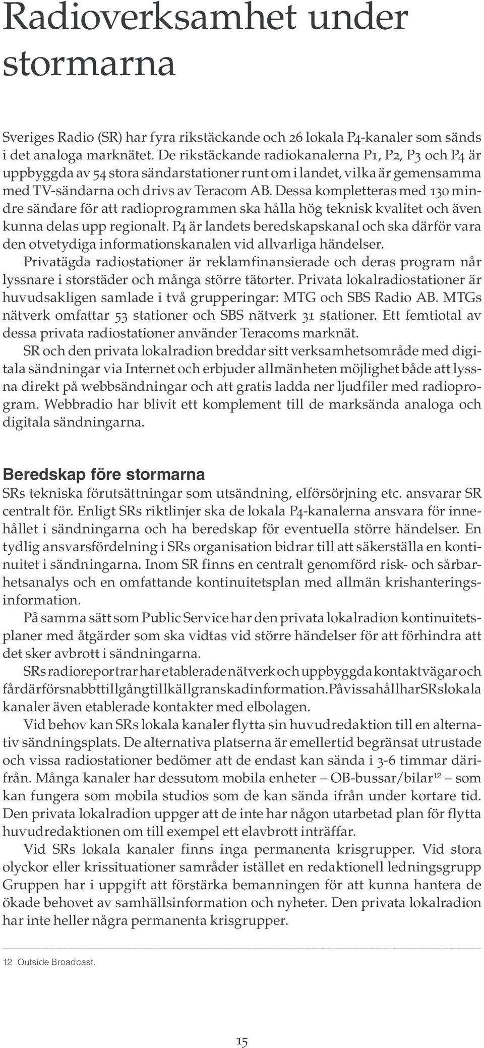 Dessa kompletteras med 130 mindre sändare för att radioprogrammen ska hålla hög teknisk kvalitet och även kunna delas upp regionalt.