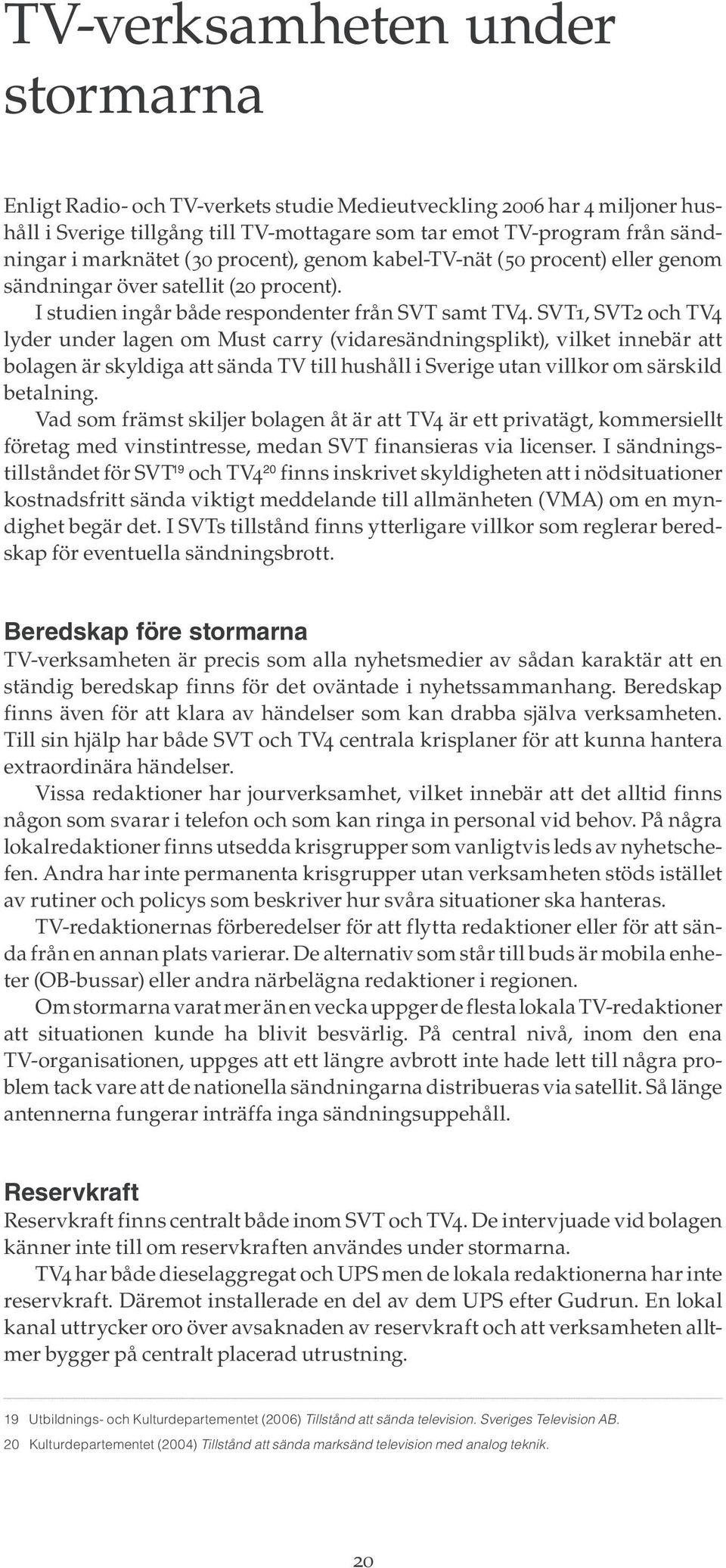 SVT1, SVT2 och TV4 lyder under lagen om Must carry (vidaresändningsplikt), vilket innebär att bolagen är skyldiga att sända TV till hushåll i Sverige utan villkor om särskild betalning.