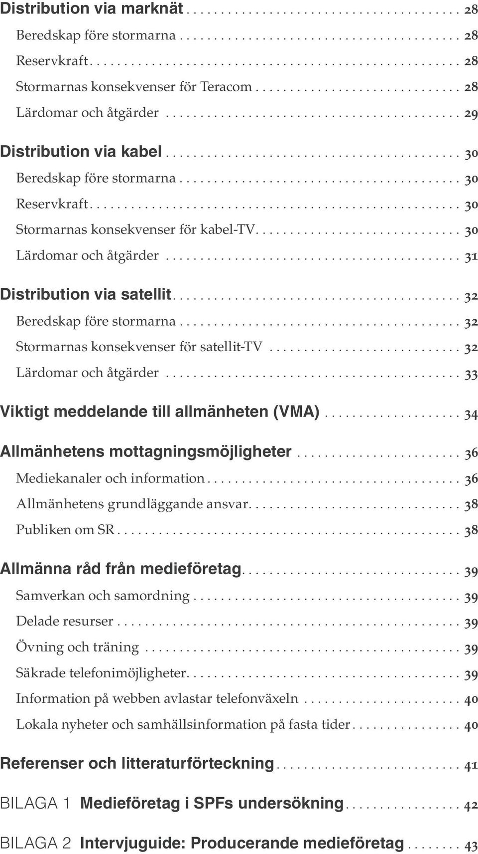 ............................. 30 Lärdomar och åtgärder...31 Distribution via satellit....32 Beredskap före stormarna.......................................... 32 Stormarnas konsekvenser för satellit-tv.