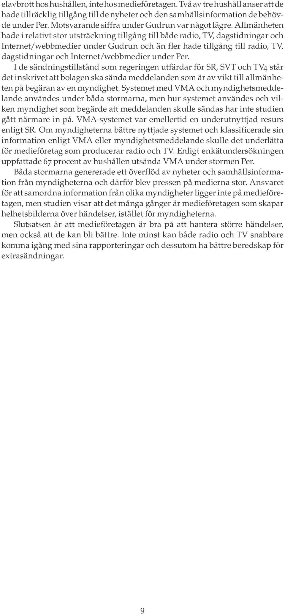 Allmänheten hade i relativt stor utsträckning tillgång till både radio, TV, dagstidningar och Internet/webbmedier under Gudrun och än fler hade tillgång till radio, TV, dagstidningar och